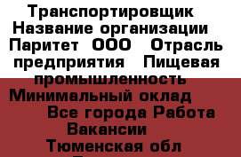 Транспортировщик › Название организации ­ Паритет, ООО › Отрасль предприятия ­ Пищевая промышленность › Минимальный оклад ­ 30 000 - Все города Работа » Вакансии   . Тюменская обл.,Тюмень г.